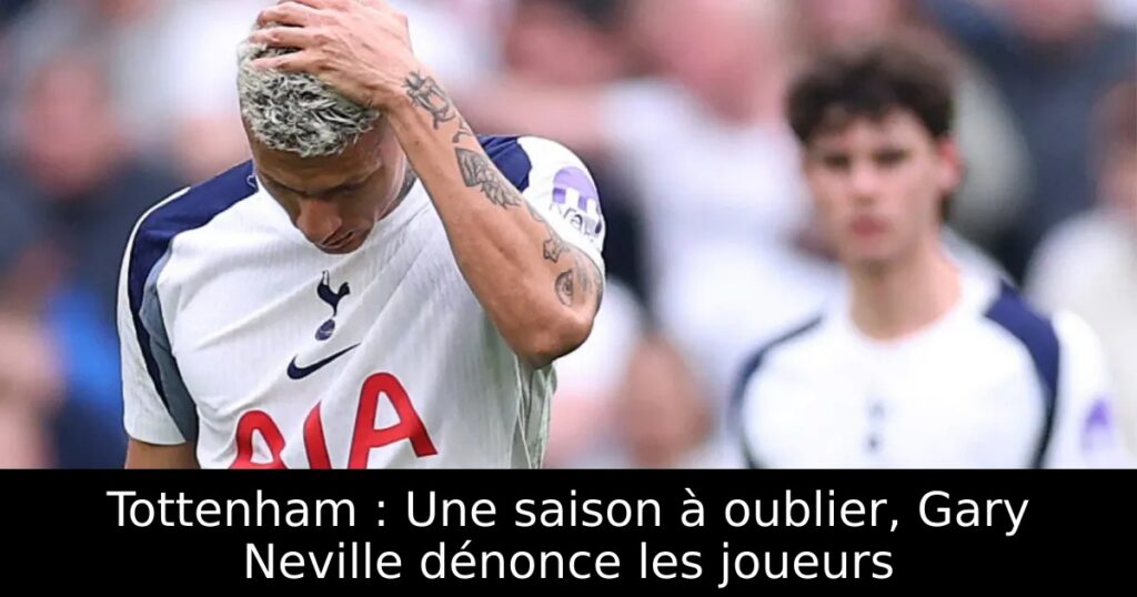 Tottenham : Une saison à oublier, Gary Neville dénonce les joueurs