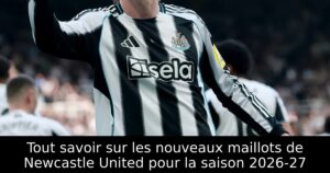 Tout savoir sur les nouveaux maillots de Newcastle United pour la saison 2026-27