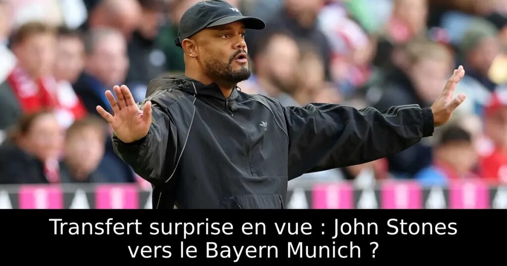 Transfert surprise en vue : John Stones vers le Bayern Munich ?
