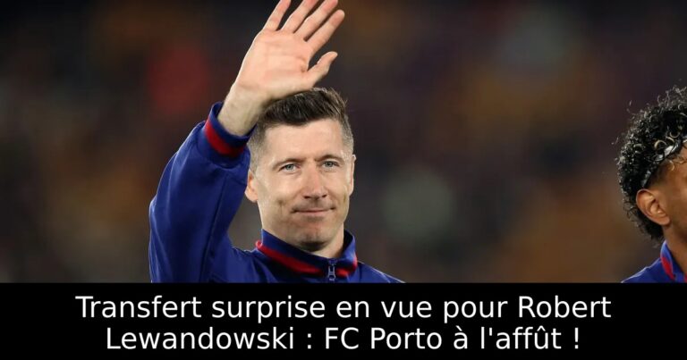 Transfert surprise en vue pour Robert Lewandowski : FC Porto à l'affût !