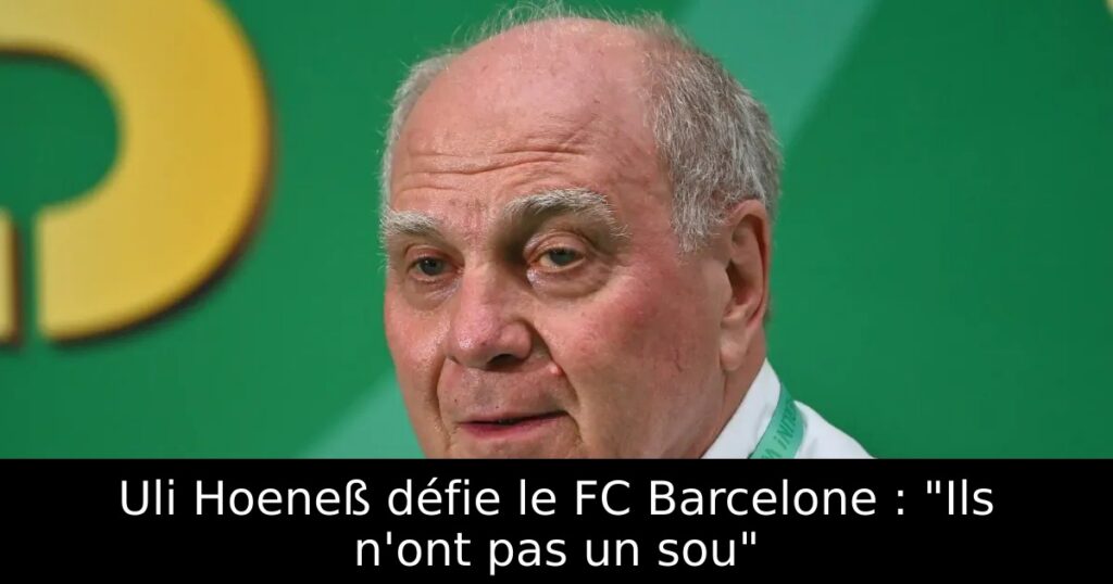 Uli Hoeneß défie le FC Barcelone : « Ils n&rsquo;ont pas un sou »