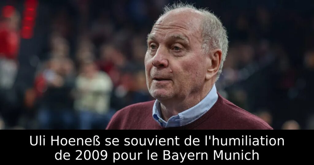 Uli Hoeneß se souvient de l&rsquo;humiliation de 2009 pour le Bayern Munich