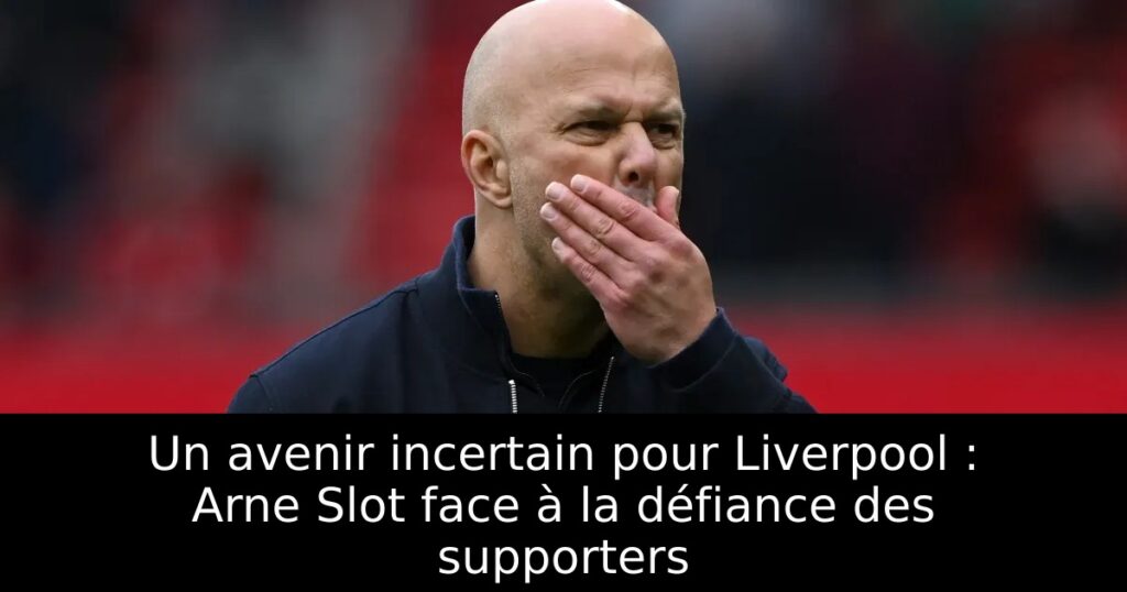 Un avenir incertain pour Liverpool : Arne Slot face à la défiance des supporters