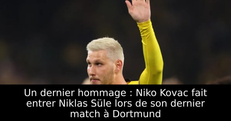 Un dernier hommage : Niko Kovac fait entrer Niklas Süle lors de son dernier match à Dortmund