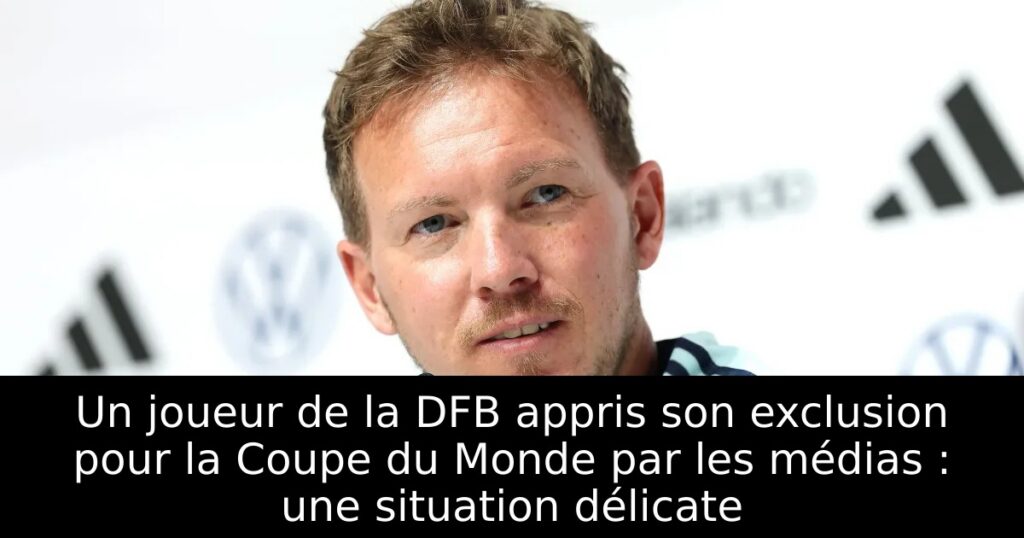 Un joueur de la DFB appris son exclusion pour la Coupe du Monde par les médias : une situation délicate