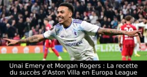 Unai Emery et Morgan Rogers : La recette du succès d&rsquo;Aston Villa en Europa League