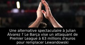 Une alternative spectaculaire à Julian Álvarez ? Le Barça vise un attaquant de Premier League à 63 millions d&rsquo;euros pour remplacer Lewandowski