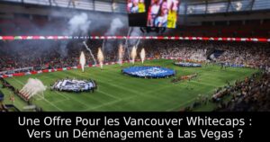 Une Offre Pour les Vancouver Whitecaps : Vers un Déménagement à Las Vegas ?
