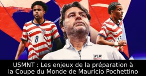 USMNT : Les enjeux de la préparation à la Coupe du Monde de Mauricio Pochettino