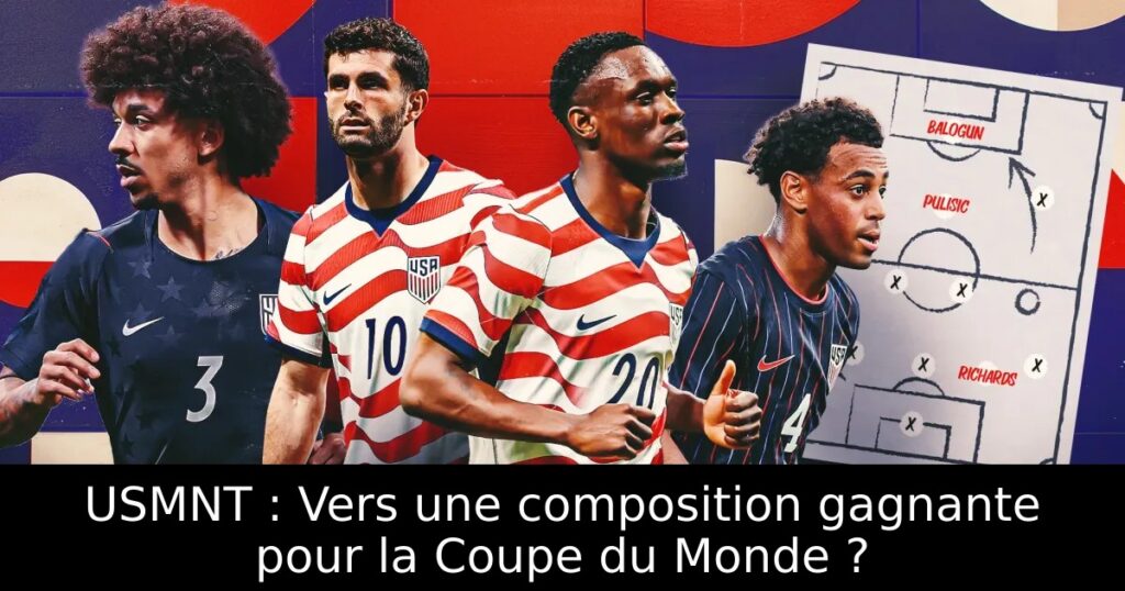 USMNT : Vers une composition gagnante pour la Coupe du Monde ?