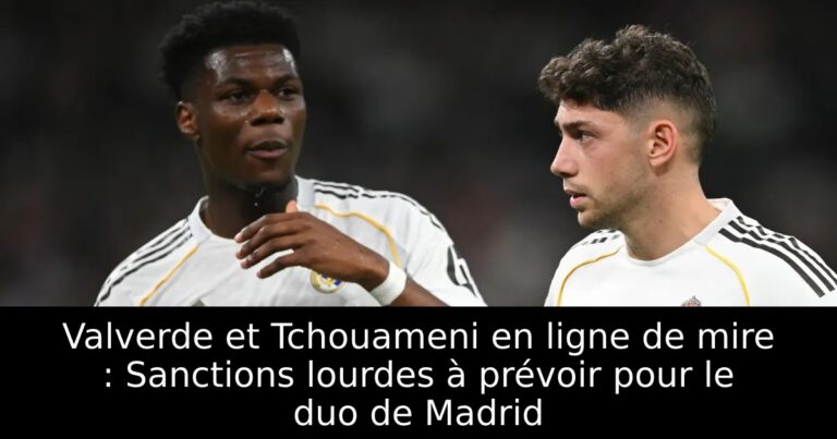 Valverde et Tchouameni en ligne de mire : Sanctions lourdes à prévoir pour le duo de Madrid