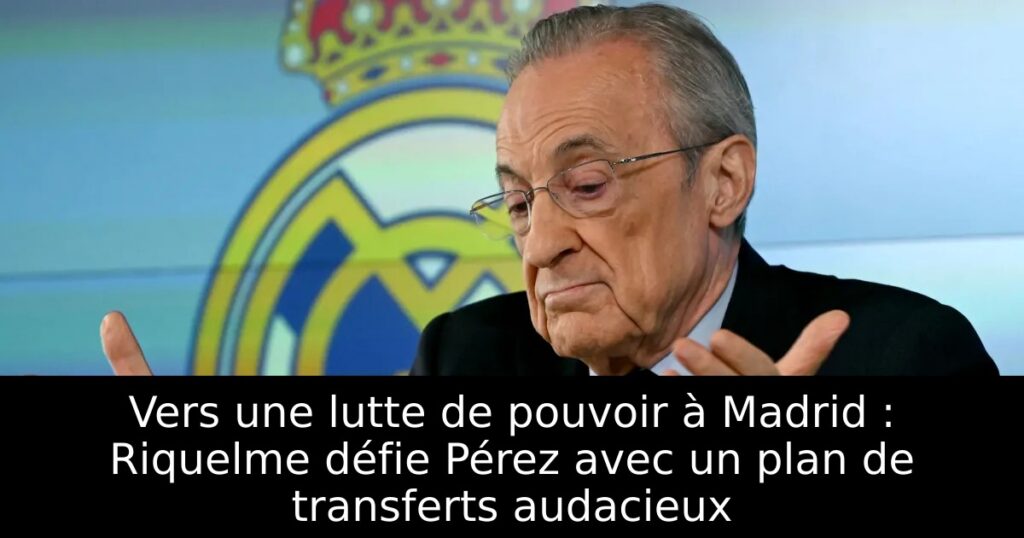 Vers une lutte de pouvoir à Madrid : Riquelme défie Pérez avec un plan de transferts audacieux