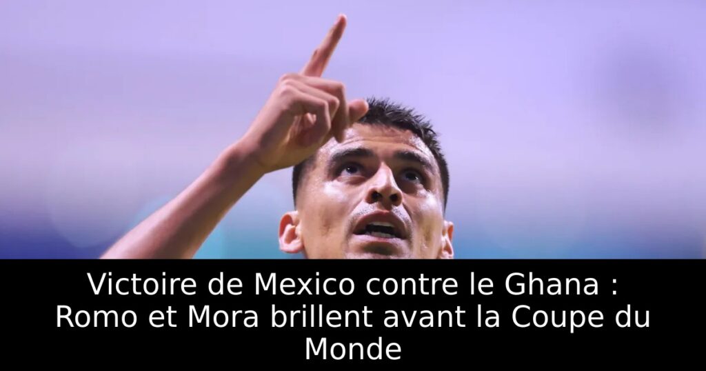 Victoire de Mexico contre le Ghana : Romo et Mora brillent avant la Coupe du Monde