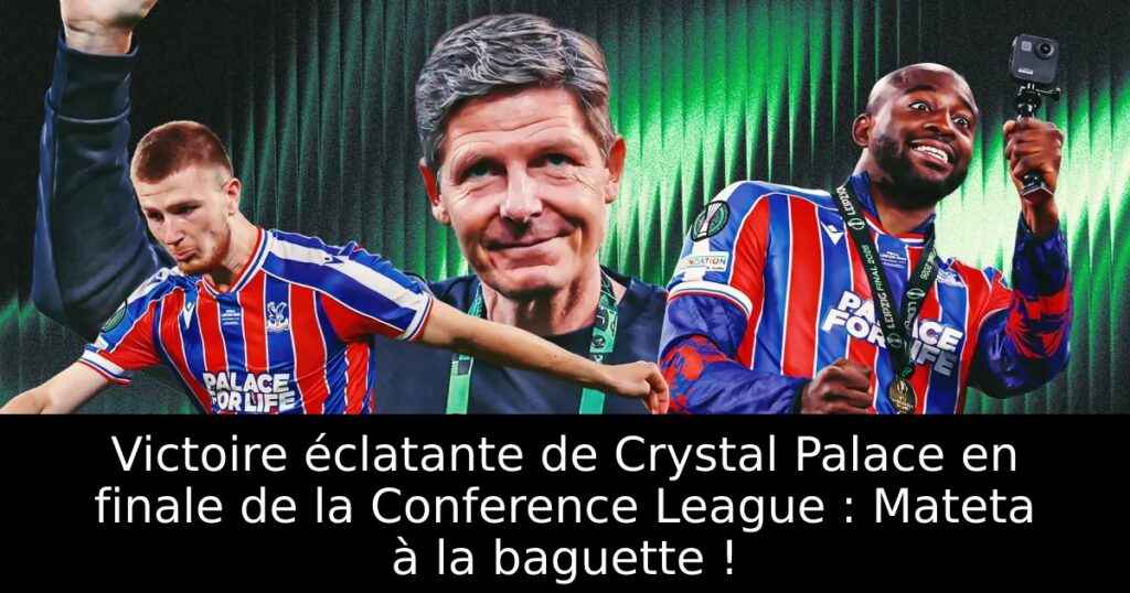 Victoire éclatante de Crystal Palace en finale de la Conference League : Mateta à la baguette !
