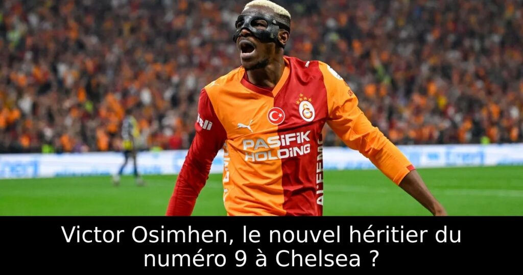 Victor Osimhen, le nouvel héritier du numéro 9 à Chelsea ?