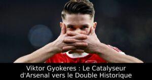 Viktor Gyokeres : Le Catalyseur d&rsquo;Arsenal vers le Double Historique