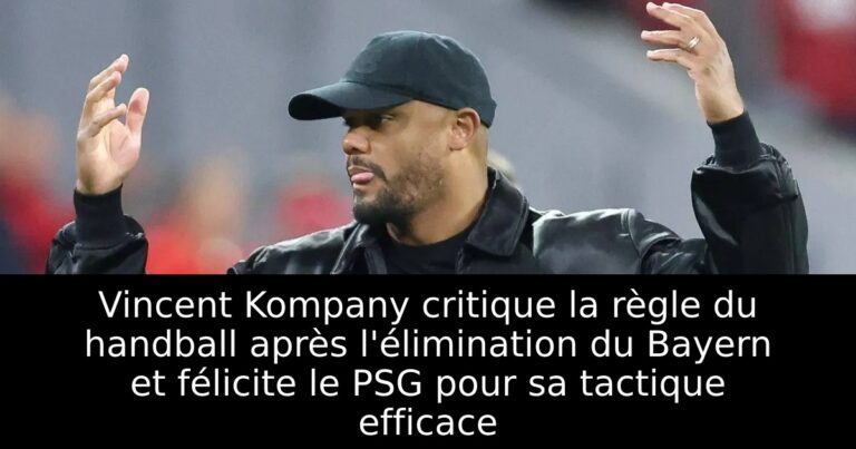 Vincent Kompany critique la règle du handball après l'élimination du Bayern et félicite le PSG pour sa tactique efficace
