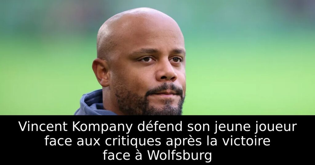 Vincent Kompany défend son jeune joueur face aux critiques après la victoire face à Wolfsburg