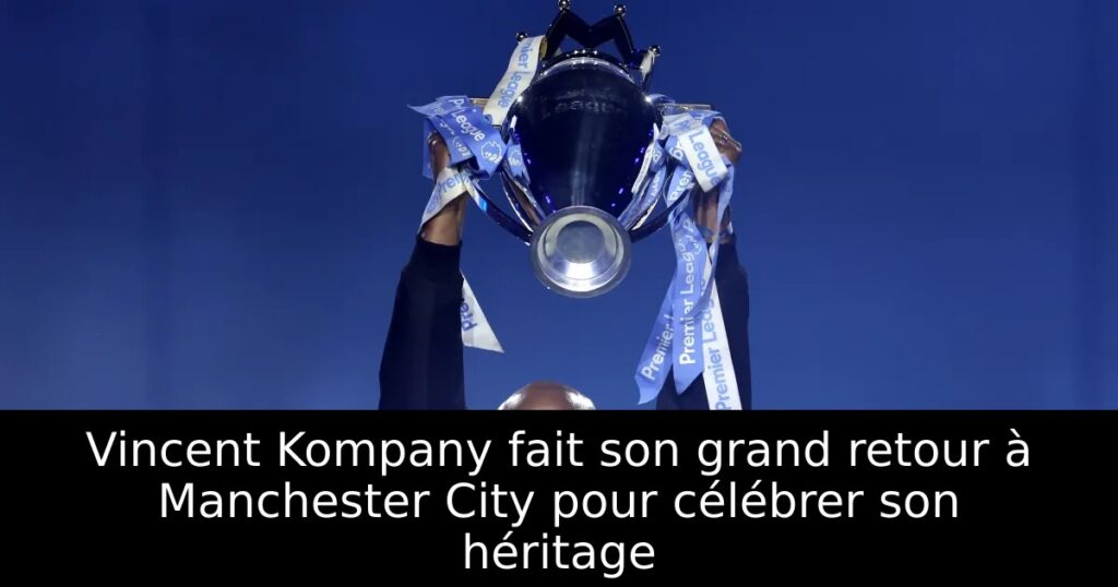 Vincent Kompany fait son grand retour à Manchester City pour célébrer son héritage