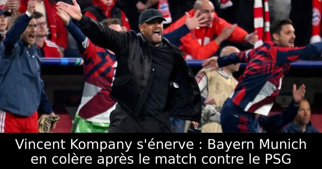 Vincent Kompany s&rsquo;énerve : Bayern Munich en colère après le match contre le PSG