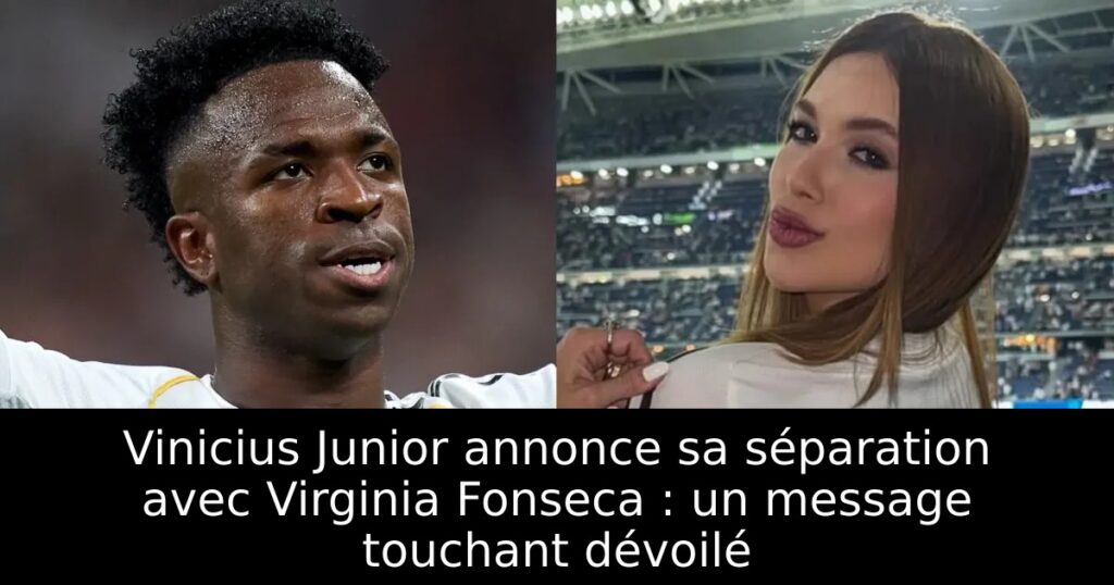 Vinicius Junior annonce sa séparation avec Virginia Fonseca : un message touchant dévoilé