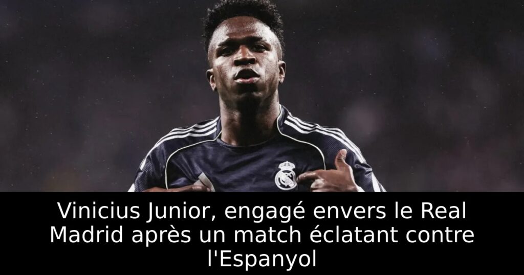 Vinicius Junior, engagé envers le Real Madrid après un match éclatant contre l&rsquo;Espanyol