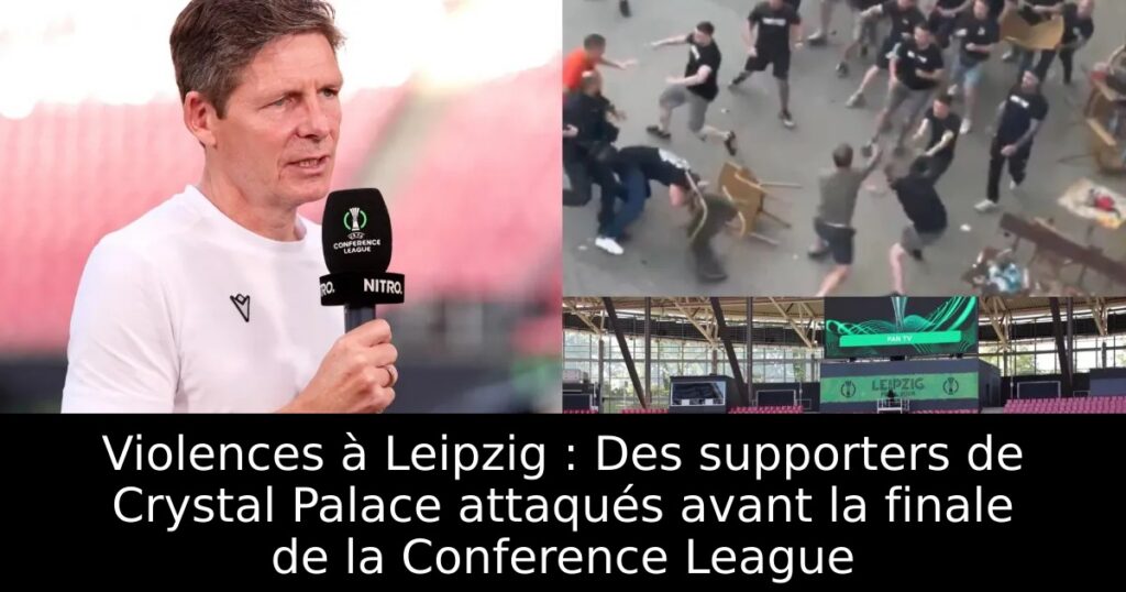 Violences à Leipzig : Des supporters de Crystal Palace attaqués avant la finale de la Conference League
