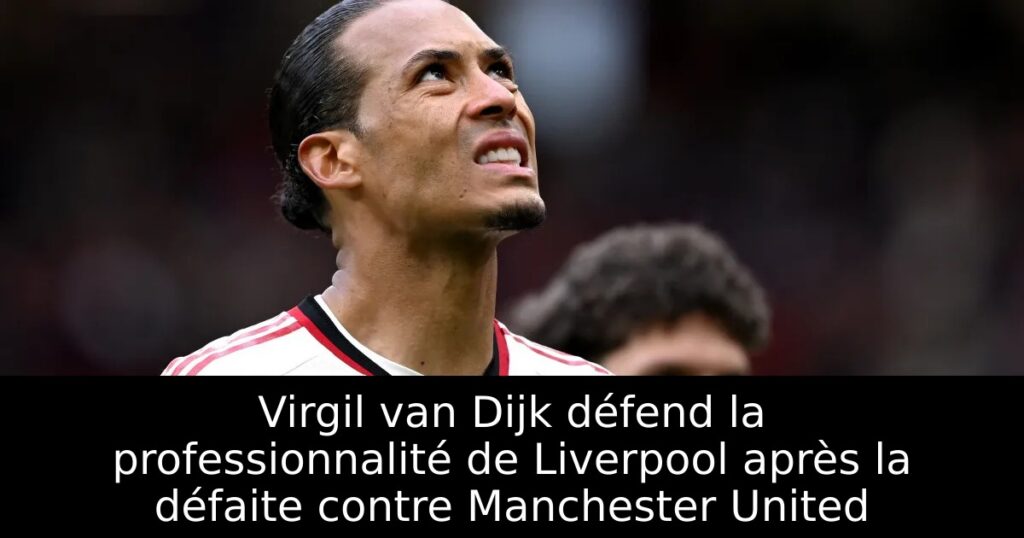 Virgil van Dijk défend la professionnalité de Liverpool après la défaite contre Manchester United