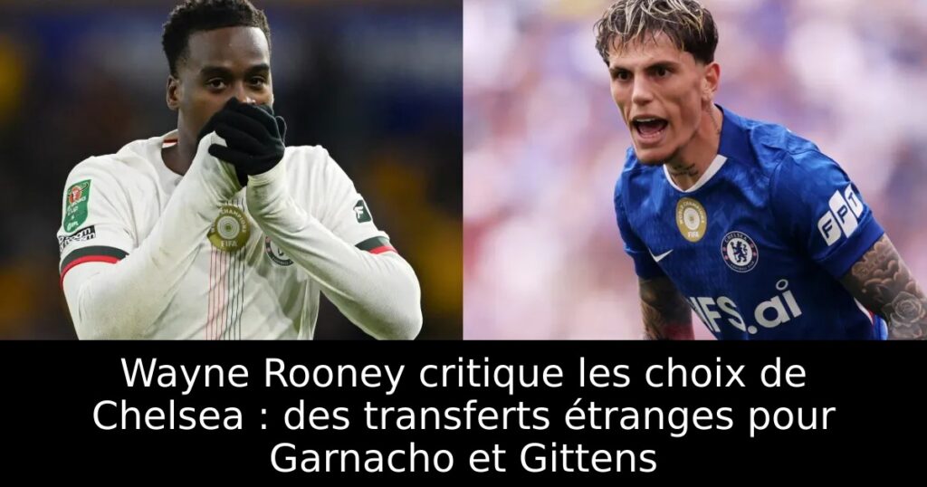 Wayne Rooney critique les choix de Chelsea : des transferts étranges pour Garnacho et Gittens