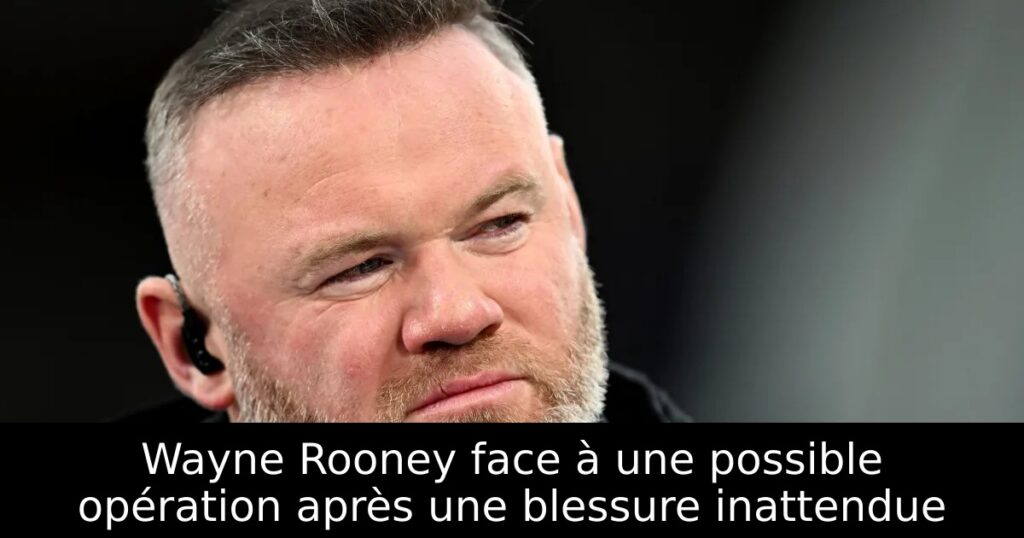 Wayne Rooney face à une possible opération après une blessure inattendue