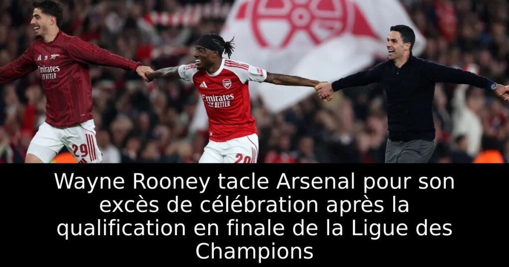 Wayne Rooney tacle Arsenal pour son excès de célébration après la qualification en finale de la Ligue des Champions