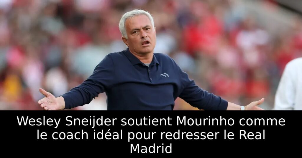 Wesley Sneijder soutient Mourinho comme le coach idéal pour redresser le Real Madrid