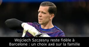 Wojciech Szczesny reste fidèle à Barcelone : un choix axé sur la famille