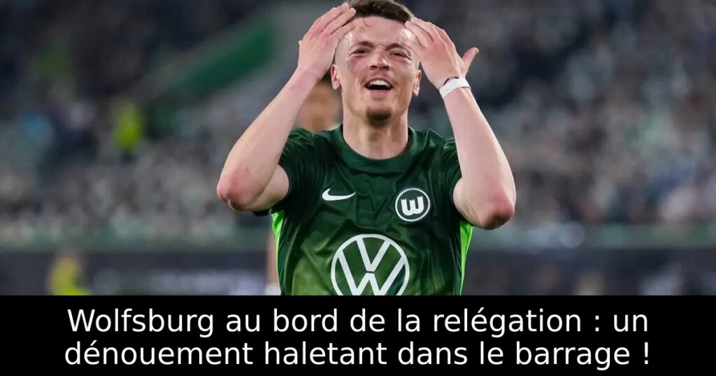 Wolfsburg au bord de la relégation : un dénouement haletant dans le barrage !