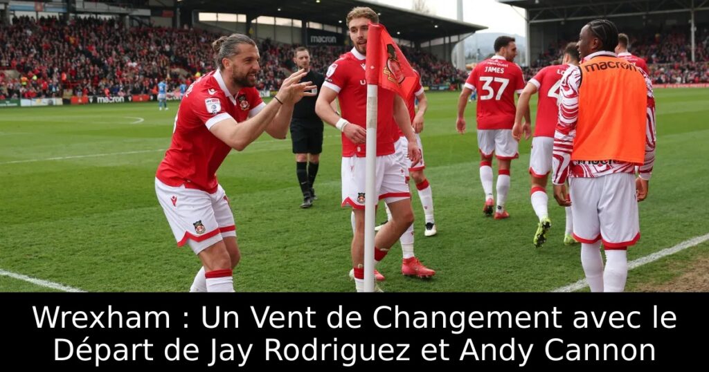 Wrexham : Un Vent de Changement avec le Départ de Jay Rodriguez et Andy Cannon
