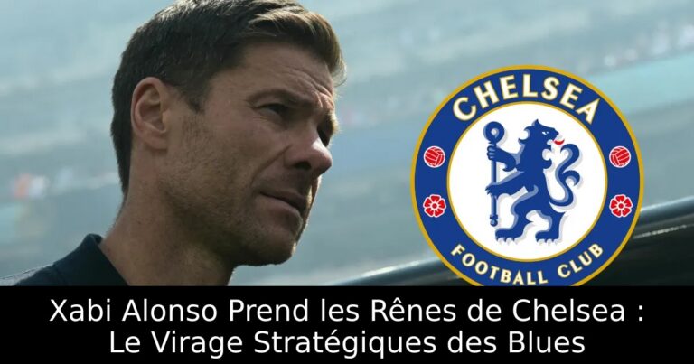 Xabi Alonso Prend les Rênes de Chelsea : Le Virage Stratégiques des Blues