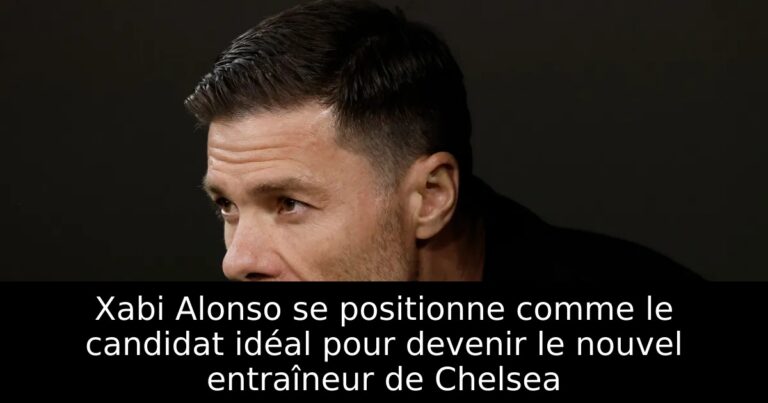 Xabi Alonso se positionne comme le candidat idéal pour devenir le nouvel entraîneur de Chelsea