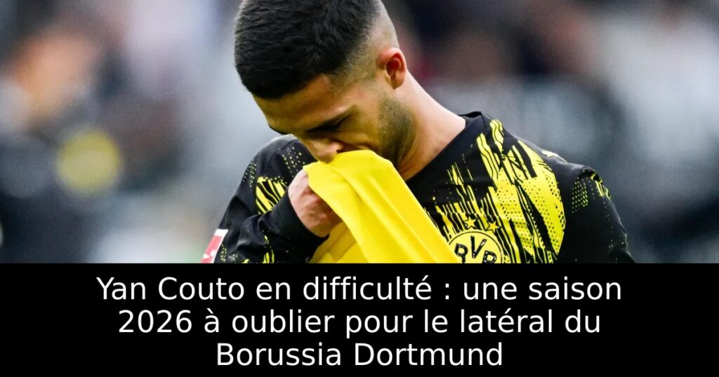 Yan Couto en difficulté : une saison 2026 à oublier pour le latéral du Borussia Dortmund