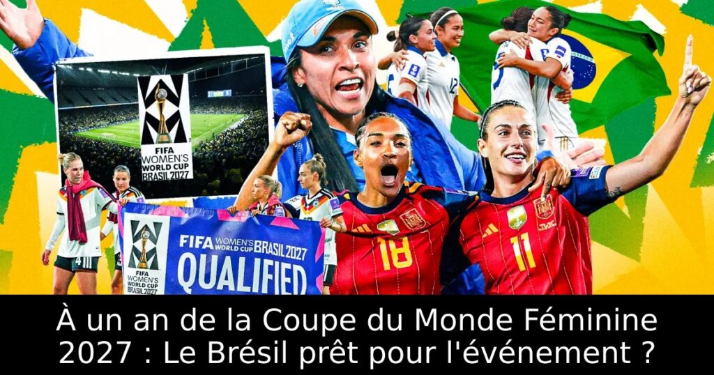 À un an de la Coupe du Monde Féminine 2027 : Le Brésil prêt pour l&rsquo;événement ?