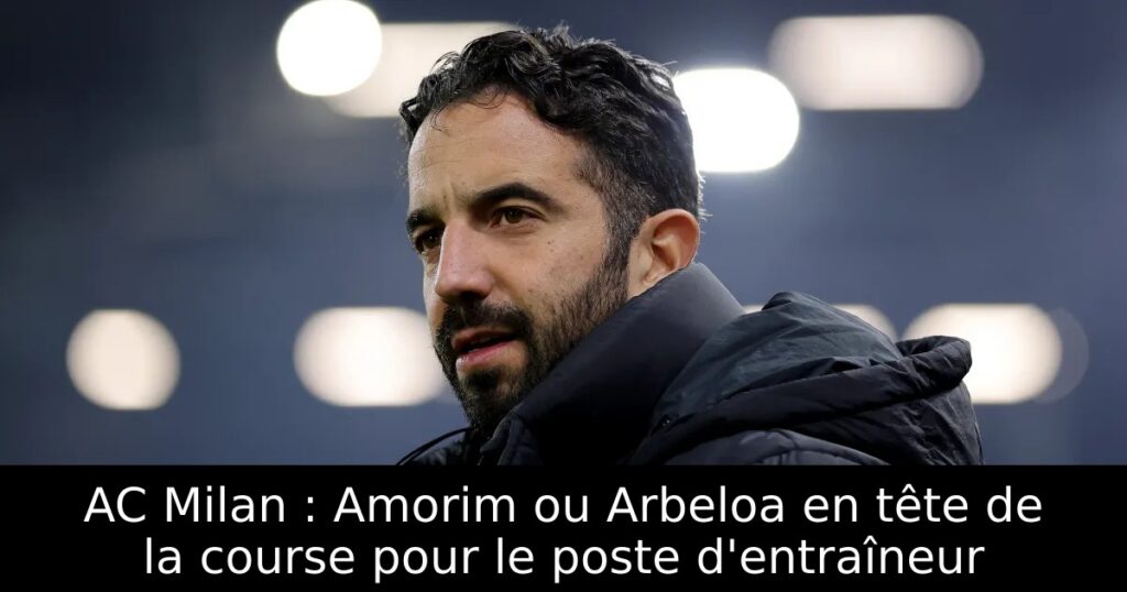 AC Milan : Amorim ou Arbeloa en tête de la course pour le poste d&rsquo;entraîneur