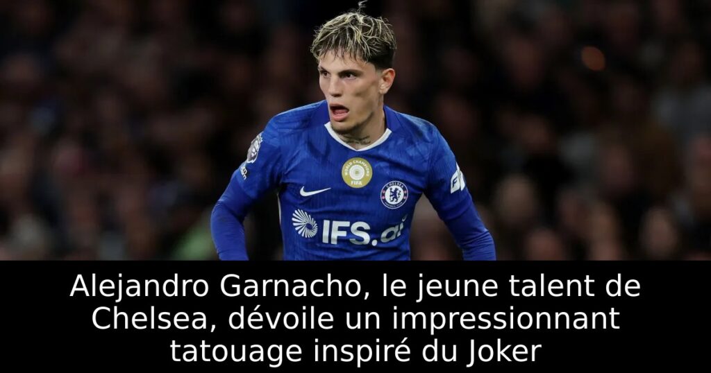 Alejandro Garnacho, le jeune talent de Chelsea, dévoile un impressionnant tatouage inspiré du Joker