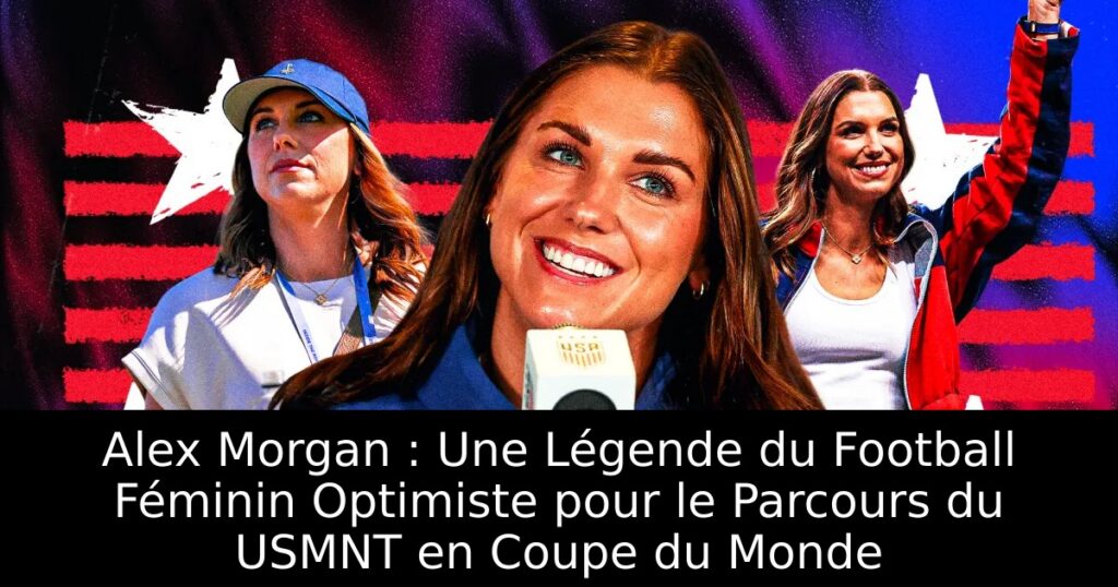 Alex Morgan : Une Légende du Football Féminin Optimiste pour le Parcours du USMNT en Coupe du Monde