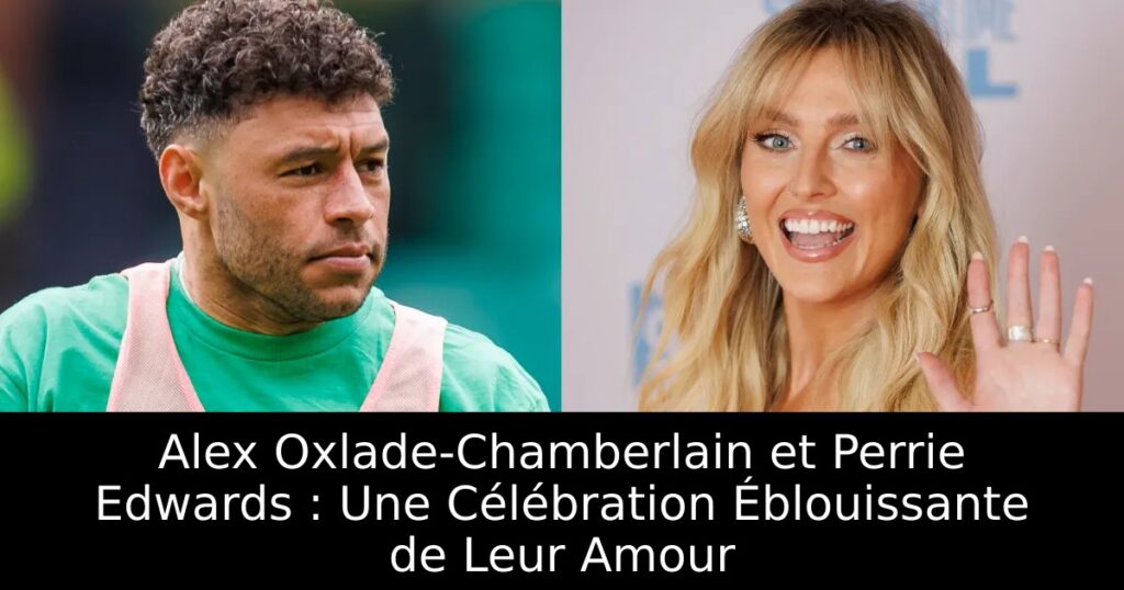 Alex Oxlade-Chamberlain et Perrie Edwards : Une Célébration Éblouissante de Leur Amour