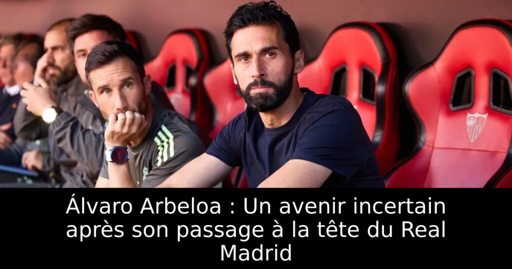 Álvaro Arbeloa : Un avenir incertain après son passage à la tête du Real Madrid