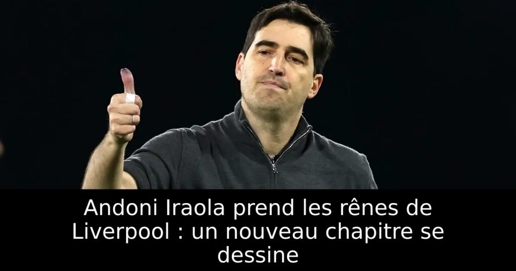 Andoni Iraola prend les rênes de Liverpool : un nouveau chapitre se dessine