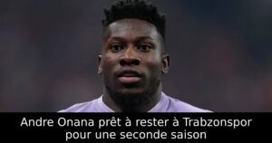 Andre Onana prêt à rester à Trabzonspor pour une seconde saison