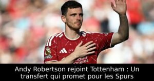 Andy Robertson rejoint Tottenham : Un transfert qui promet pour les Spurs