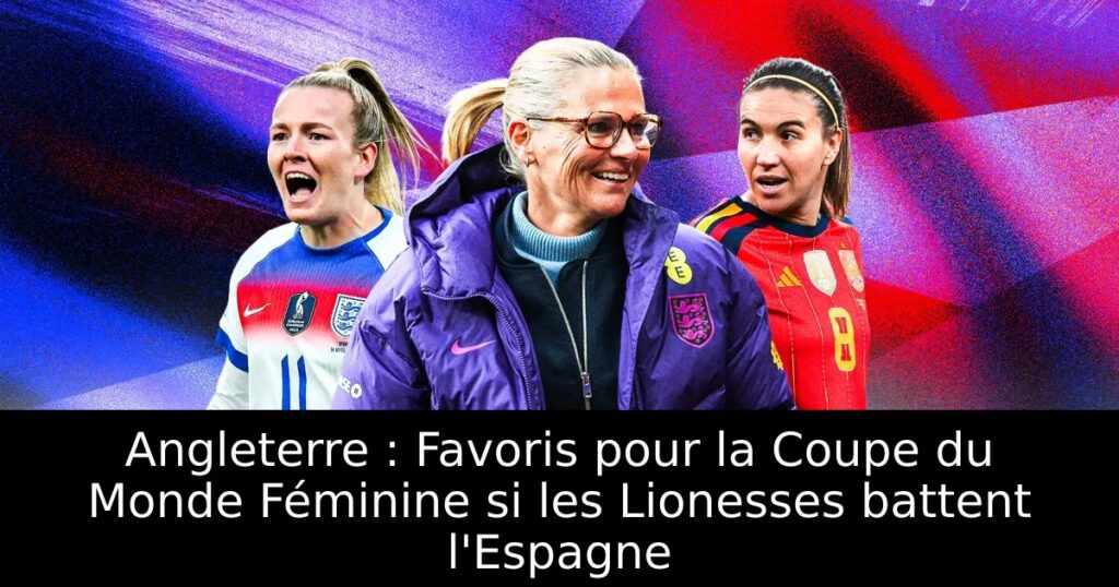 Angleterre : Favoris pour la Coupe du Monde Féminine si les Lionesses battent l&rsquo;Espagne