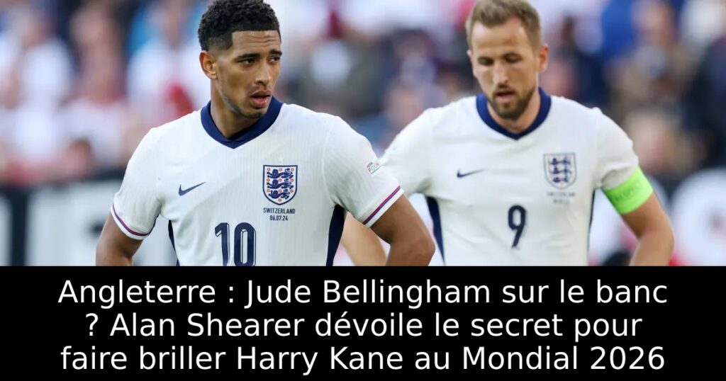Angleterre : Jude Bellingham sur le banc ? Alan Shearer dévoile le secret pour faire briller Harry Kane au Mondial 2026