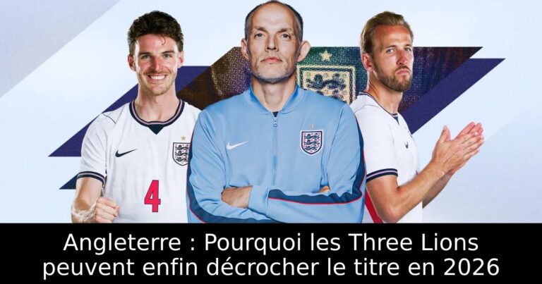 Angleterre : Pourquoi les Three Lions peuvent enfin décrocher le titre en 2026